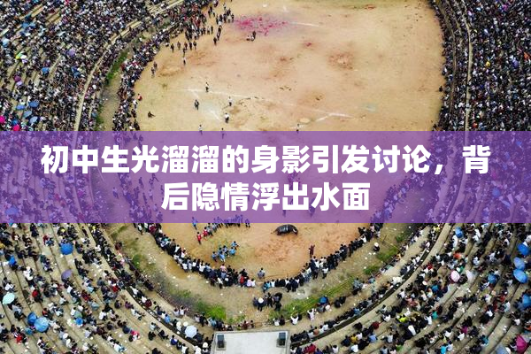 初中生光溜溜的身影引发讨论，背后隐情浮出水面