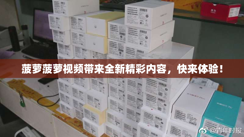 菠萝菠萝视频带来全新精彩内容，快来体验！