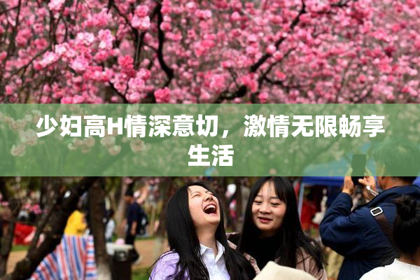 少妇高H情深意切，激情无限畅享生活
