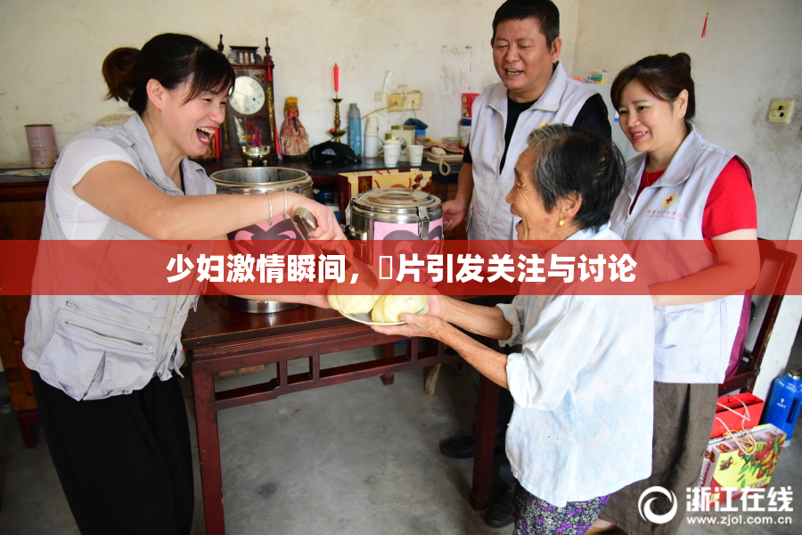 少妇激情瞬间，婬片引发关注与讨论