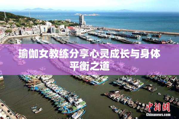 瑜伽女教练分享心灵成长与身体平衡之道