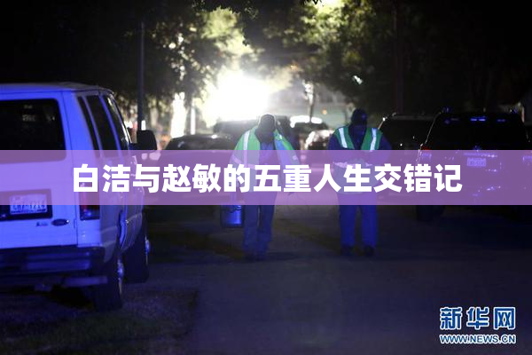 白洁与赵敏的五重人生交错记