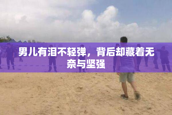 男儿有泪不轻弹，背后却藏着无奈与坚强