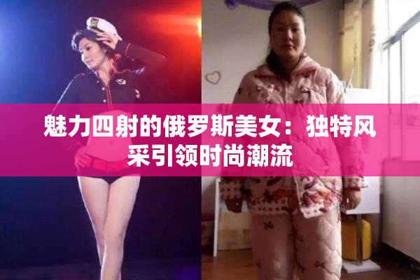魅力四射的俄罗斯美女：独特风采引领时尚潮流