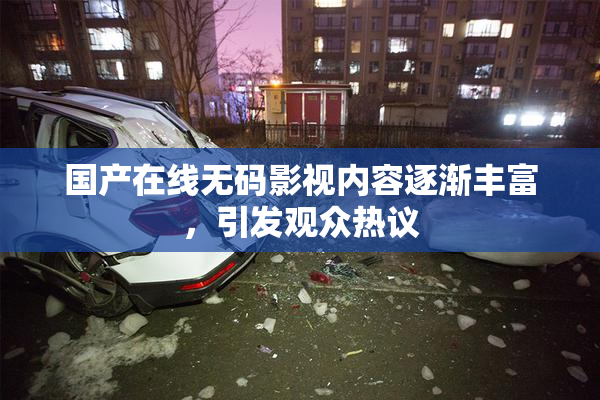 国产在线无码影视内容逐渐丰富，引发观众热议