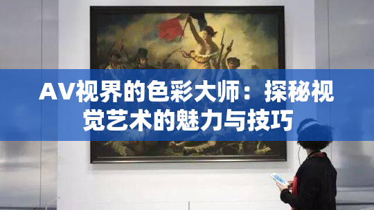 AV视界的色彩大师：探秘视觉艺术的魅力与技巧