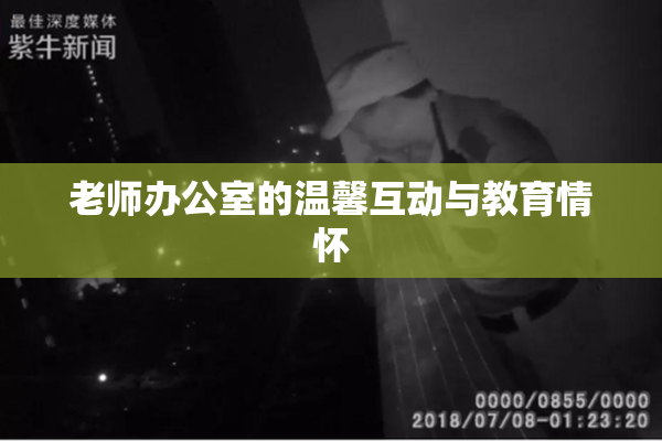 老师办公室的温馨互动与教育情怀