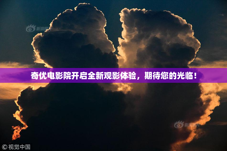 奇优电影院开启全新观影体验，期待您的光临！