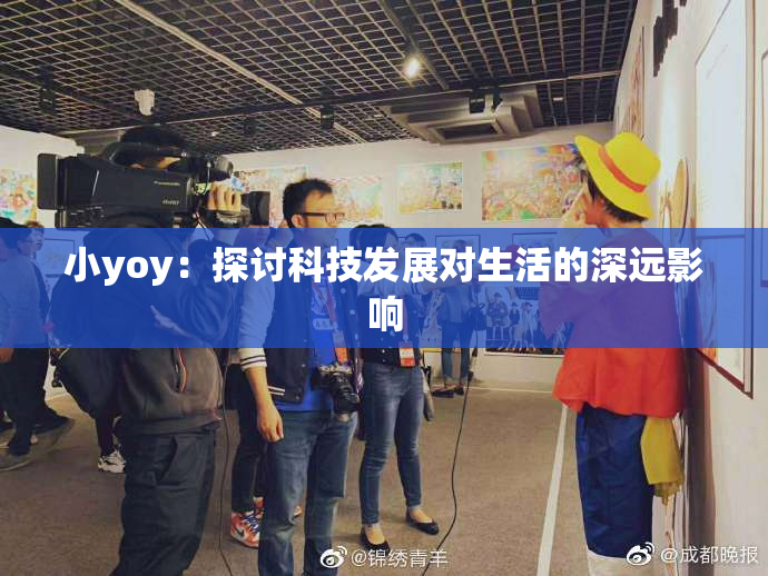 小yoy：探讨科技发展对生活的深远影响