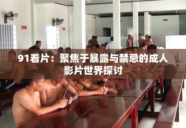 91看片：聚焦于暴露与禁忌的成人影片世界探讨