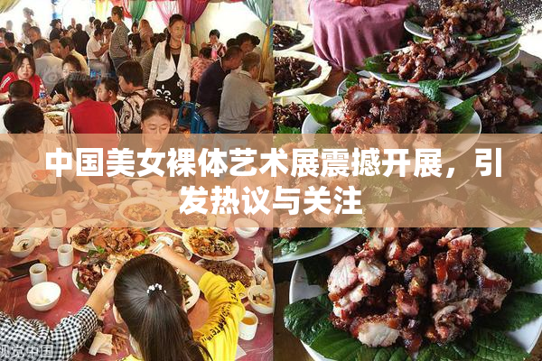 中国美女裸体艺术展震撼开展，引发热议与关注