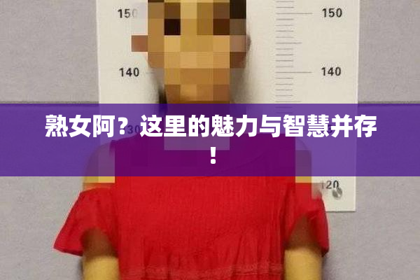 熟女阿？这里的魅力与智慧并存！