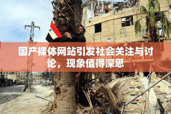 国产裸体网站引发社会关注与讨论，现象值得深思