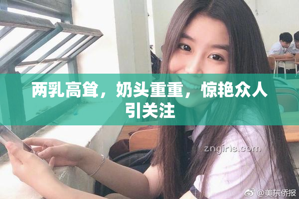 两乳高耸，奶头重重，惊艳众人引关注