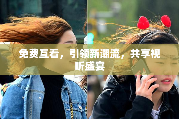 免费互看，引领新潮流，共享视听盛宴