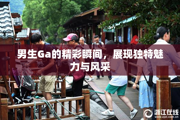 男生Ga的精彩瞬间，展现独特魅力与风采