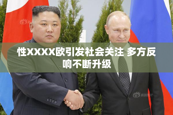 性XXXX欧引发社会关注 多方反响不断升级