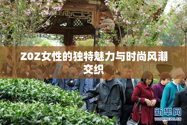 Z0Z女性的独特魅力与时尚风潮交织