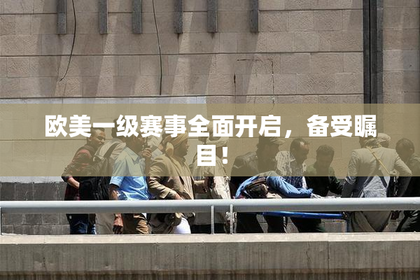 欧美一级赛事全面开启，备受瞩目！