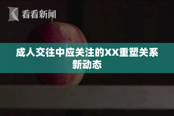 成人交往中应关注的XX重塑关系新动态