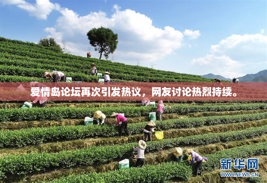 爱情岛论坛再次引发热议，网友讨论热烈持续。