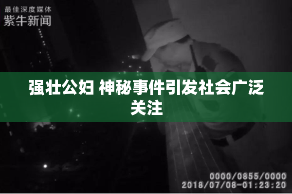 强壮公妇 神秘事件引发社会广泛关注