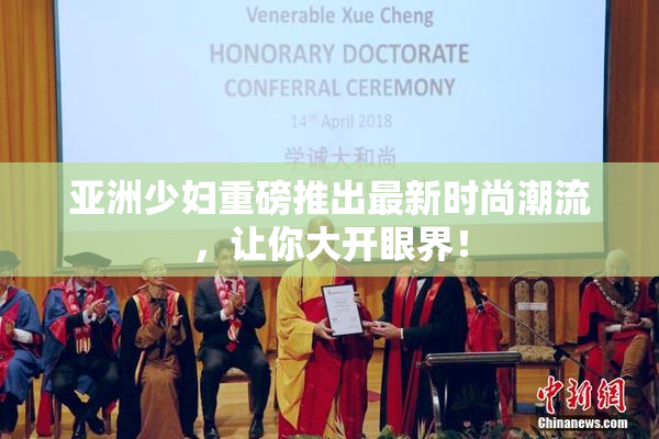 亚洲少妇重磅推出最新时尚潮流，让你大开眼界！