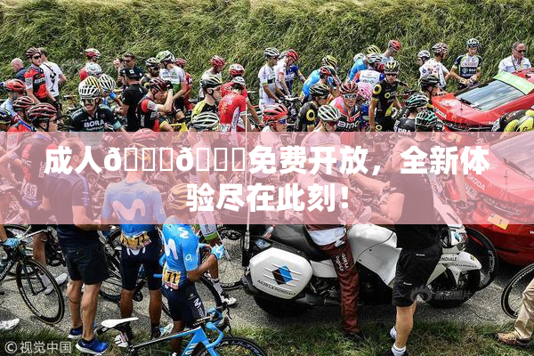 成人🍆🍑免费开放，全新体验尽在此刻！