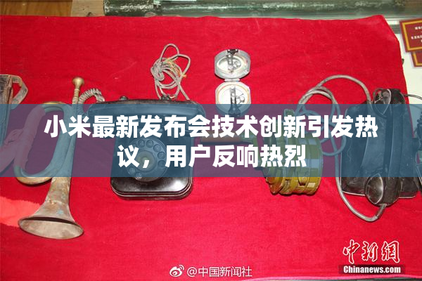 小米最新发布会技术创新引发热议，用户反响热烈
