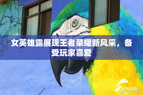 女英雄露展现王者荣耀新风采，备受玩家喜爱