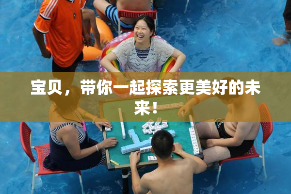 宝贝，带你一起探索更美好的未来！