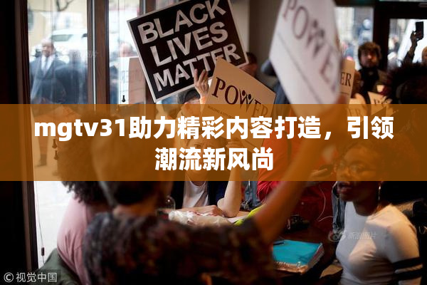mgtv31助力精彩内容打造，引领潮流新风尚