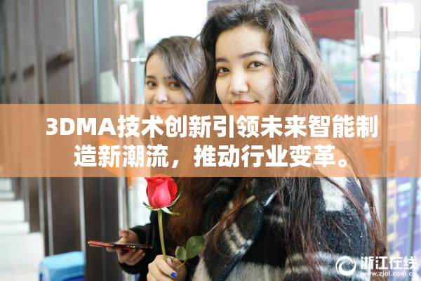 3DMA技术创新引领未来智能制造新潮流，推动行业变革。