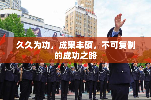 久久为功，成果丰硕，不可复制的成功之路