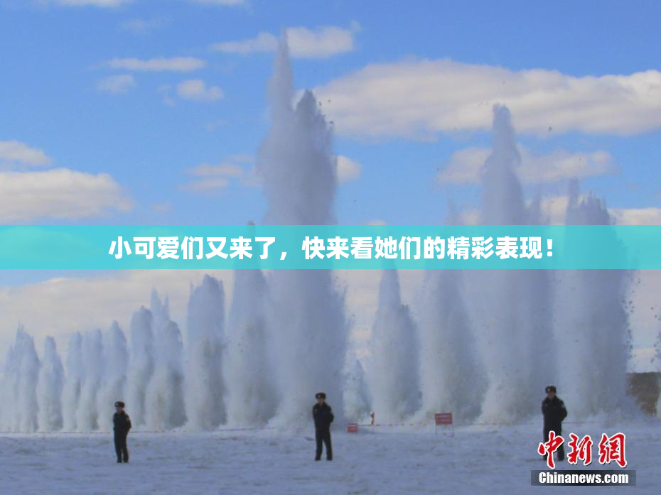 小可爱们又来了，快来看她们的精彩表现！