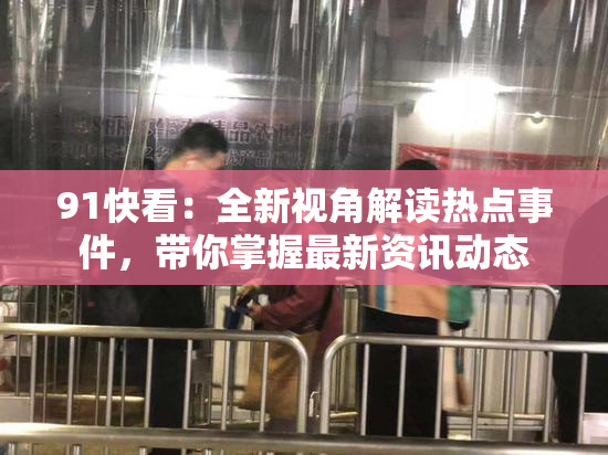 91快看：全新视角解读热点事件，带你掌握最新资讯动态