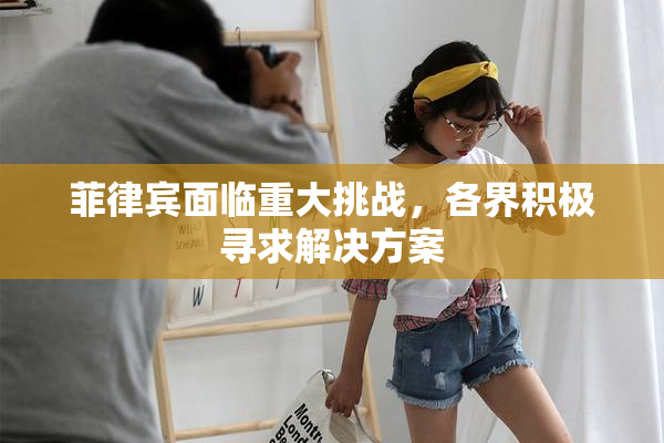 菲律宾面临重大挑战，各界积极寻求解决方案