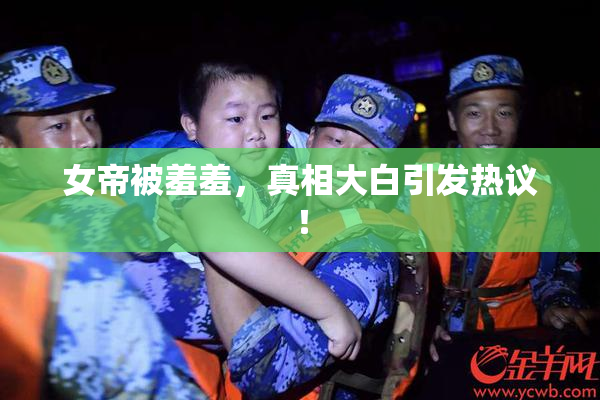 女帝被羞羞，真相大白引发热议！