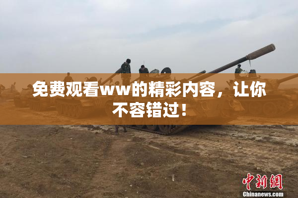 免费观看ww的精彩内容，让你不容错过！