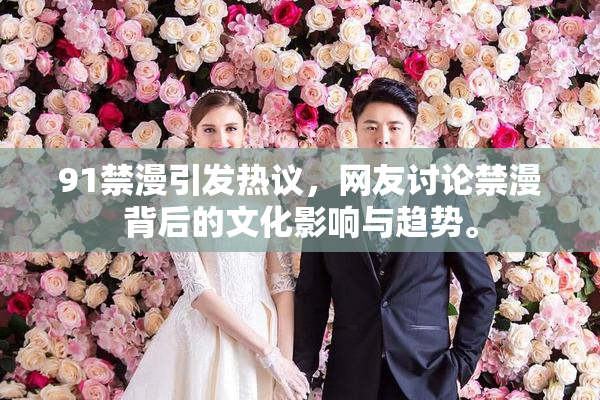 91禁漫引发热议，网友讨论禁漫背后的文化影响与趋势。