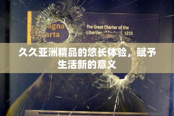 久久亚洲精品的悠长体验，赋予生活新的意义