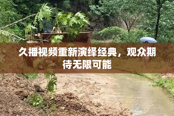 久播视频重新演绎经典，观众期待无限可能