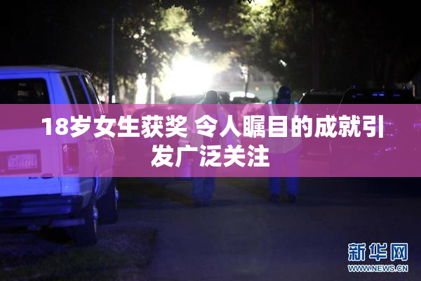 18岁女生获奖 令人瞩目的成就引发广泛关注