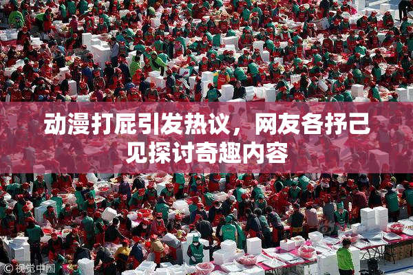 动漫打屁引发热议，网友各抒己见探讨奇趣内容
