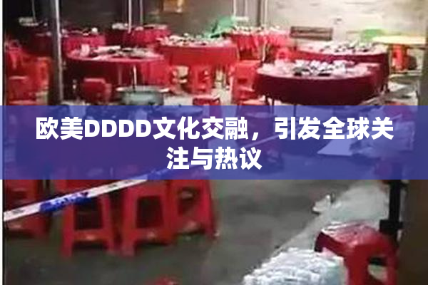 欧美DDDD文化交融，引发全球关注与热议