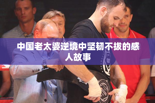 中国老太婆逆境中坚韧不拔的感人故事