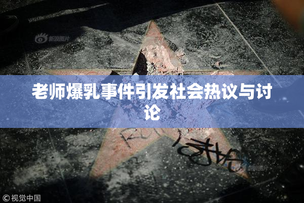 老师爆乳事件引发社会热议与讨论