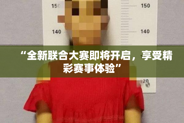 “全新联合大赛即将开启，享受精彩赛事体验”