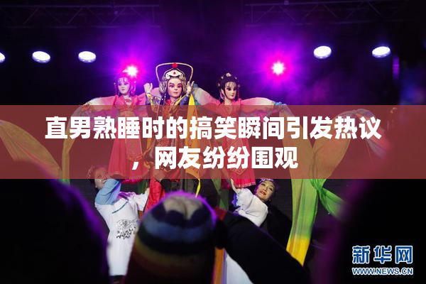 直男熟睡时的搞笑瞬间引发热议，网友纷纷围观