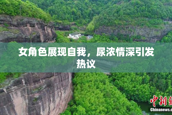 女角色展现自我，尿浓情深引发热议